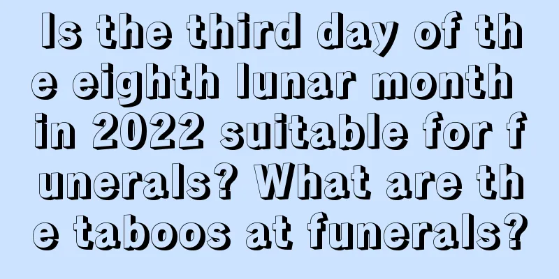 Is the third day of the eighth lunar month in 2022 suitable for funerals? What are the taboos at funerals?