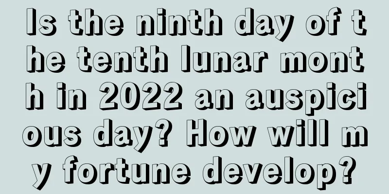 Is the ninth day of the tenth lunar month in 2022 an auspicious day? How will my fortune develop?