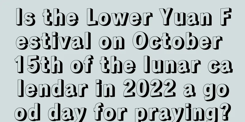 Is the Lower Yuan Festival on October 15th of the lunar calendar in 2022 a good day for praying?
