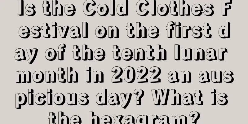 Is the Cold Clothes Festival on the first day of the tenth lunar month in 2022 an auspicious day? What is the hexagram?