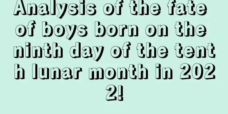 Analysis of the fate of boys born on the ninth day of the tenth lunar month in 2022!