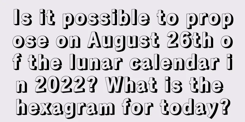 Is it possible to propose on August 26th of the lunar calendar in 2022? What is the hexagram for today?