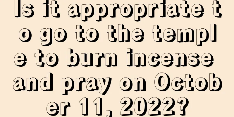 Is it appropriate to go to the temple to burn incense and pray on October 11, 2022?