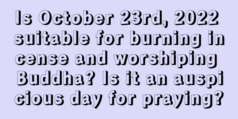 Is October 23rd, 2022 suitable for burning incense and worshiping Buddha? Is it an auspicious day for praying?
