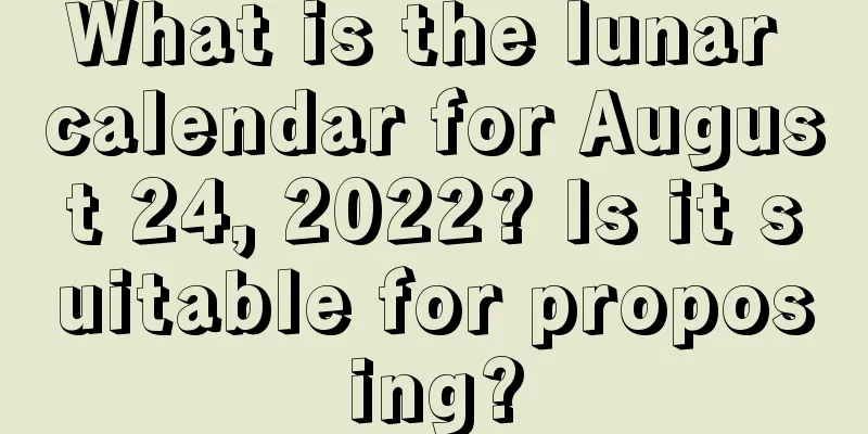 What is the lunar calendar for August 24, 2022? Is it suitable for proposing?