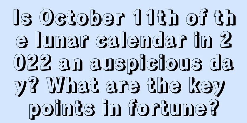 Is October 11th of the lunar calendar in 2022 an auspicious day? What are the key points in fortune?