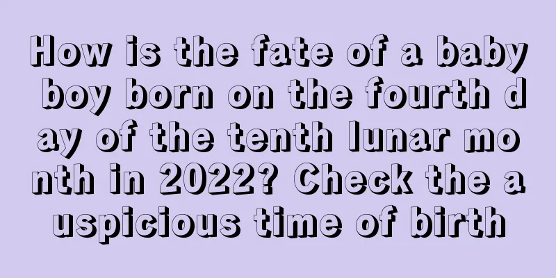 How is the fate of a baby boy born on the fourth day of the tenth lunar month in 2022? Check the auspicious time of birth