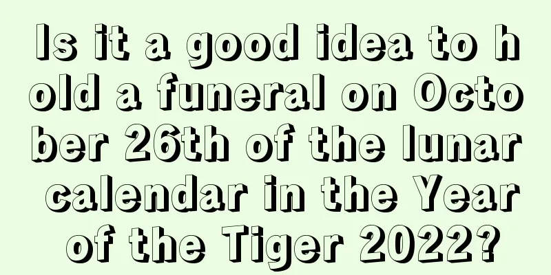 Is it a good idea to hold a funeral on October 26th of the lunar calendar in the Year of the Tiger 2022?