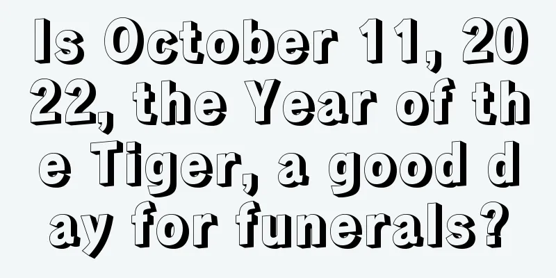 Is October 11, 2022, the Year of the Tiger, a good day for funerals?