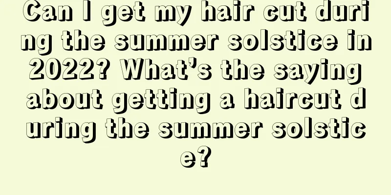 Can I get my hair cut during the summer solstice in 2022? What’s the saying about getting a haircut during the summer solstice?