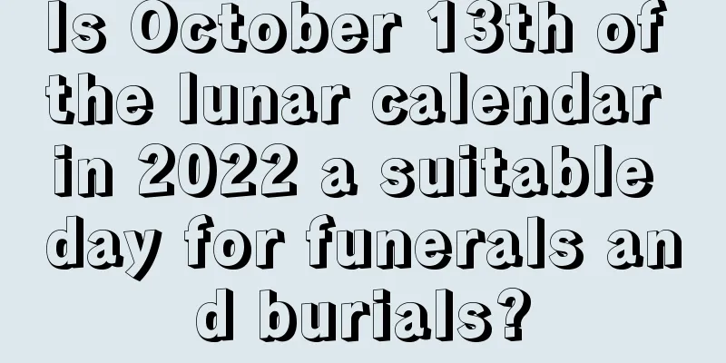 Is October 13th of the lunar calendar in 2022 a suitable day for funerals and burials?