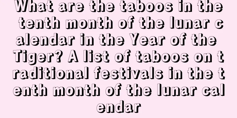 What are the taboos in the tenth month of the lunar calendar in the Year of the Tiger? A list of taboos on traditional festivals in the tenth month of the lunar calendar