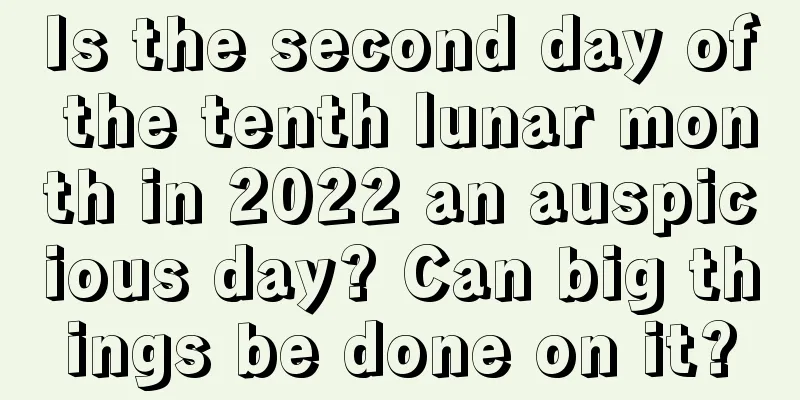 Is the second day of the tenth lunar month in 2022 an auspicious day? Can big things be done on it?