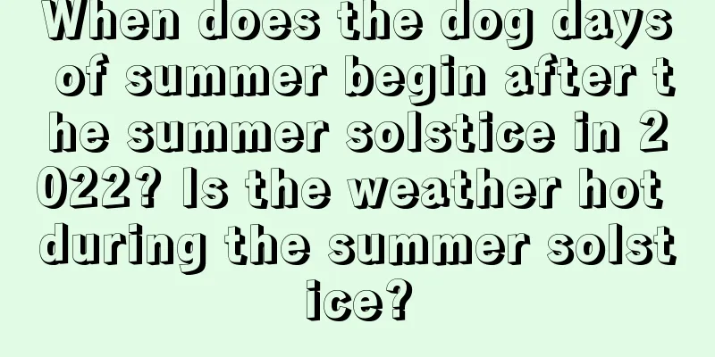 When does the dog days of summer begin after the summer solstice in 2022? Is the weather hot during the summer solstice?