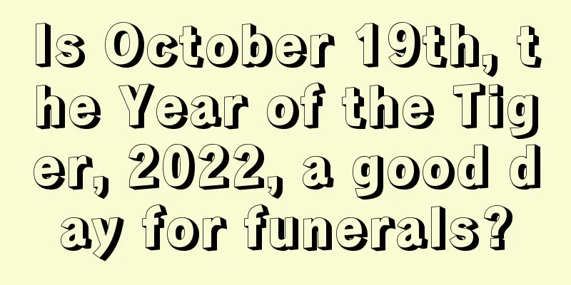 Is October 19th, the Year of the Tiger, 2022, a good day for funerals?