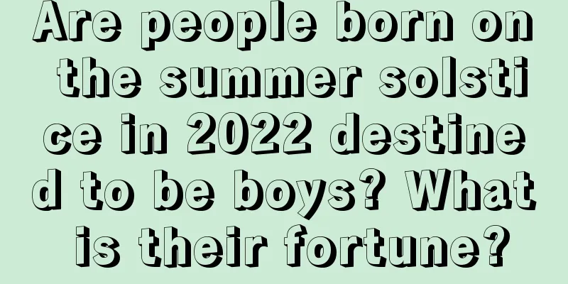 Are people born on the summer solstice in 2022 destined to be boys? What is their fortune?