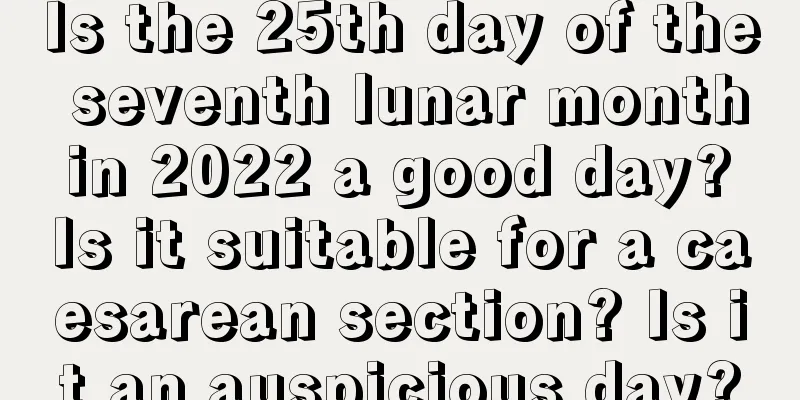 Is the 25th day of the seventh lunar month in 2022 a good day? Is it suitable for a caesarean section? Is it an auspicious day?