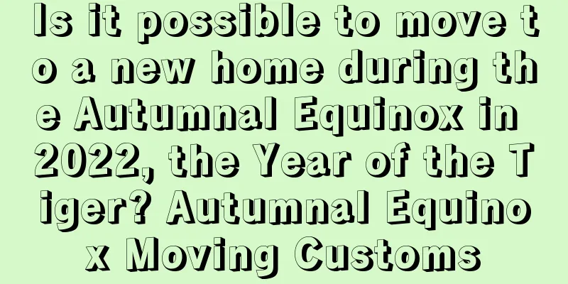 Is it possible to move to a new home during the Autumnal Equinox in 2022, the Year of the Tiger? Autumnal Equinox Moving Customs