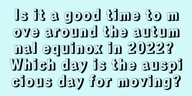 Is it a good time to move around the autumnal equinox in 2022? Which day is the auspicious day for moving?