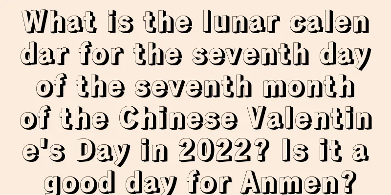 What is the lunar calendar for the seventh day of the seventh month of the Chinese Valentine's Day in 2022? Is it a good day for Anmen?