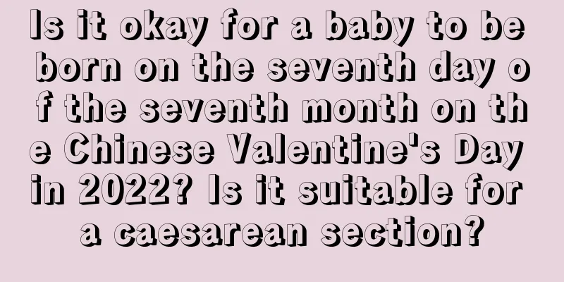 Is it okay for a baby to be born on the seventh day of the seventh month on the Chinese Valentine's Day in 2022? Is it suitable for a caesarean section?