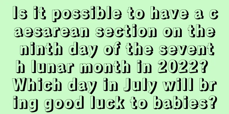 Is it possible to have a caesarean section on the ninth day of the seventh lunar month in 2022? Which day in July will bring good luck to babies?