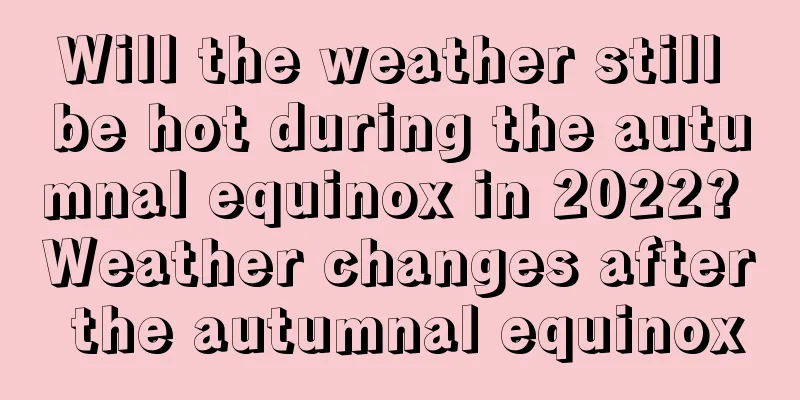 Will the weather still be hot during the autumnal equinox in 2022? Weather changes after the autumnal equinox