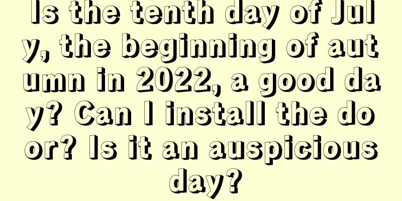 Is the tenth day of July, the beginning of autumn in 2022, a good day? Can I install the door? Is it an auspicious day?