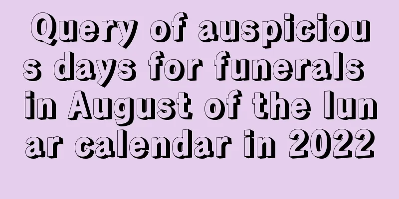 Query of auspicious days for funerals in August of the lunar calendar in 2022