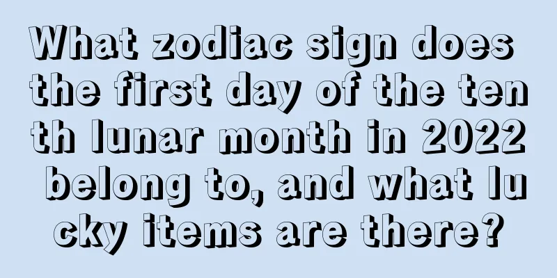 What zodiac sign does the first day of the tenth lunar month in 2022 belong to, and what lucky items are there?