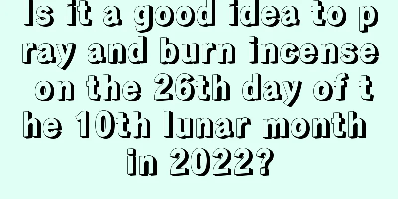 Is it a good idea to pray and burn incense on the 26th day of the 10th lunar month in 2022?