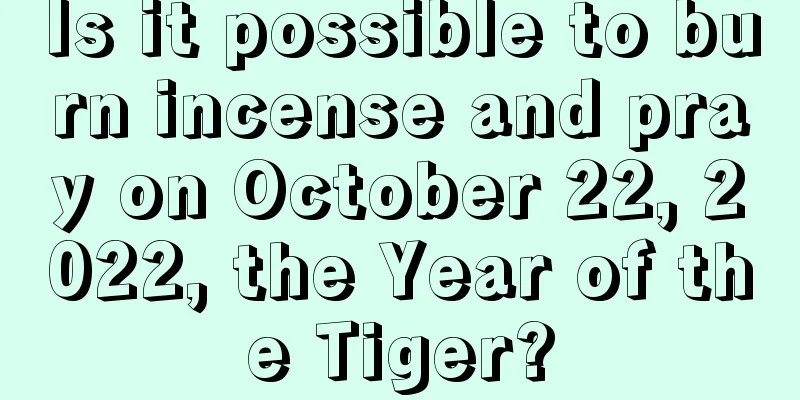 Is it possible to burn incense and pray on October 22, 2022, the Year of the Tiger?