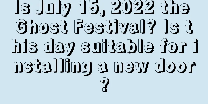 Is July 15, 2022 the Ghost Festival? Is this day suitable for installing a new door?