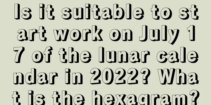 Is it suitable to start work on July 17 of the lunar calendar in 2022? What is the hexagram?