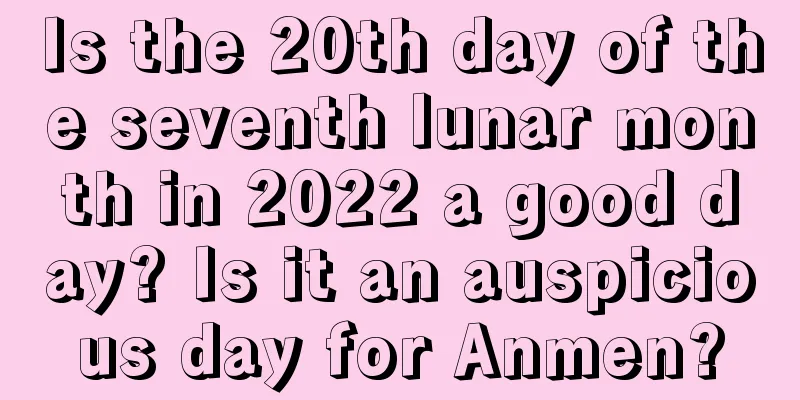 Is the 20th day of the seventh lunar month in 2022 a good day? Is it an auspicious day for Anmen?