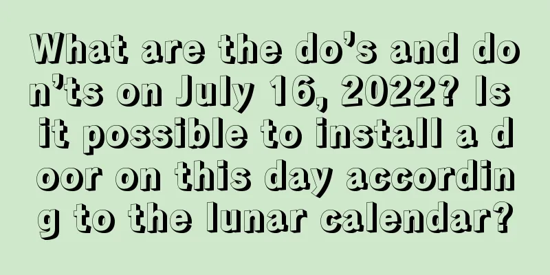 What are the do’s and don’ts on July 16, 2022? Is it possible to install a door on this day according to the lunar calendar?