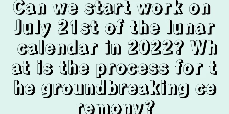 Can we start work on July 21st of the lunar calendar in 2022? What is the process for the groundbreaking ceremony?