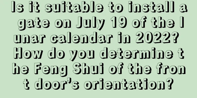 Is it suitable to install a gate on July 19 of the lunar calendar in 2022? How do you determine the Feng Shui of the front door’s orientation?