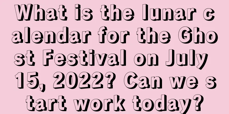 What is the lunar calendar for the Ghost Festival on July 15, 2022? Can we start work today?