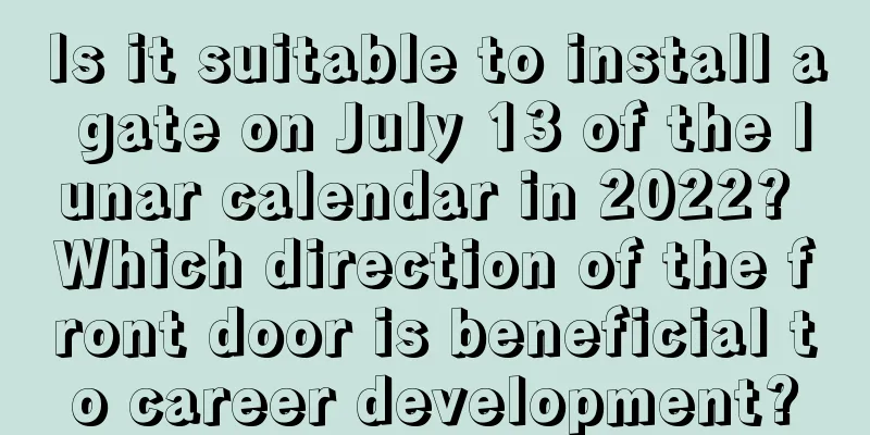 Is it suitable to install a gate on July 13 of the lunar calendar in 2022? Which direction of the front door is beneficial to career development?