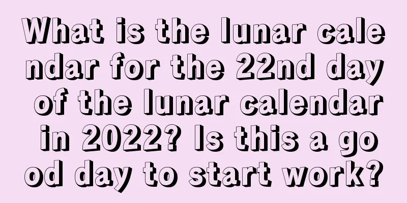 What is the lunar calendar for the 22nd day of the lunar calendar in 2022? Is this a good day to start work?