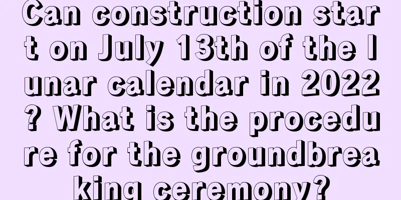 Can construction start on July 13th of the lunar calendar in 2022? What is the procedure for the groundbreaking ceremony?
