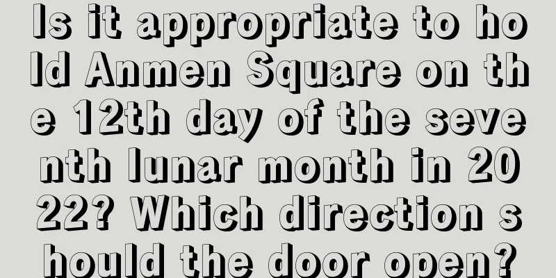 Is it appropriate to hold Anmen Square on the 12th day of the seventh lunar month in 2022? Which direction should the door open?