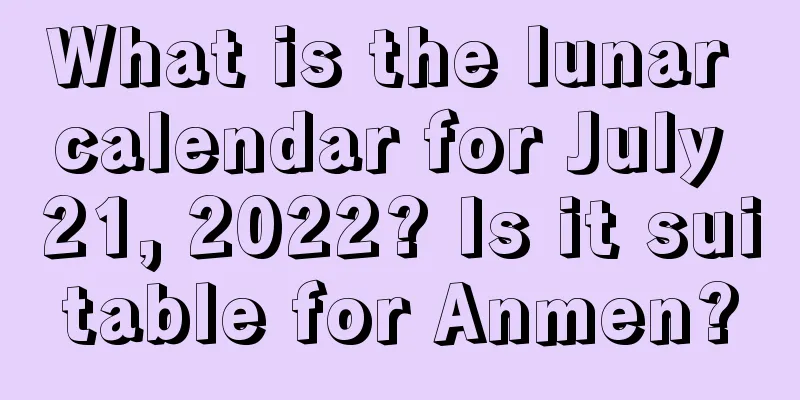 What is the lunar calendar for July 21, 2022? Is it suitable for Anmen?