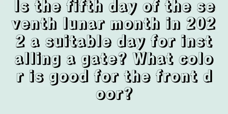 Is the fifth day of the seventh lunar month in 2022 a suitable day for installing a gate? What color is good for the front door?