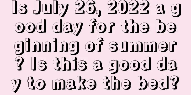 Is July 26, 2022 a good day for the beginning of summer? Is this a good day to make the bed?