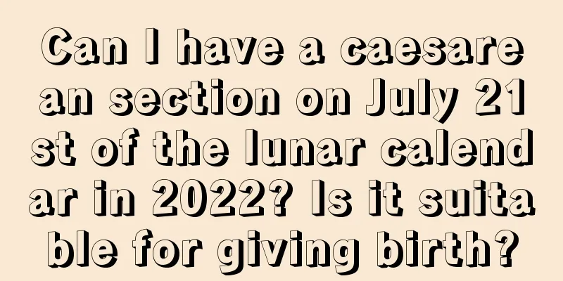 Can I have a caesarean section on July 21st of the lunar calendar in 2022? Is it suitable for giving birth?