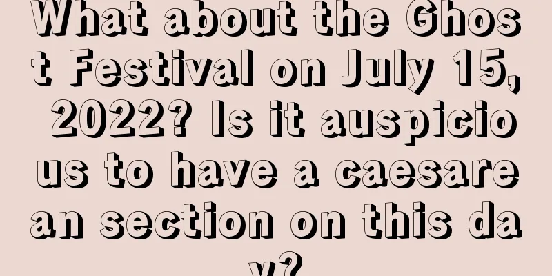 What about the Ghost Festival on July 15, 2022? Is it auspicious to have a caesarean section on this day?