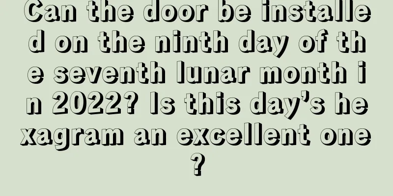 Can the door be installed on the ninth day of the seventh lunar month in 2022? Is this day’s hexagram an excellent one?