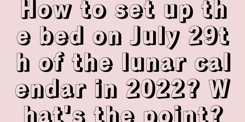 How to set up the bed on July 29th of the lunar calendar in 2022? What's the point?